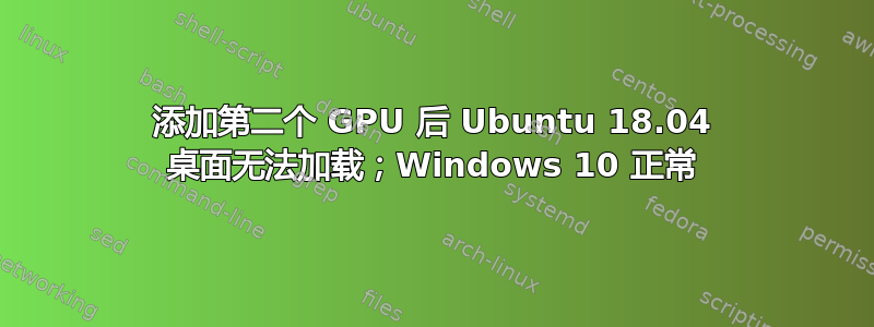 添加第二个 GPU 后 Ubuntu 18.04 桌面无法加载；Windows 10 正常