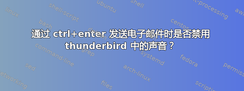 通过 ctrl+enter 发送电子邮件时是否禁用 thunderbird 中的声音？