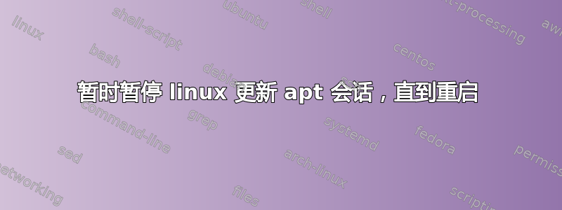 暂时暂停 linux 更新 apt 会话，直到重启