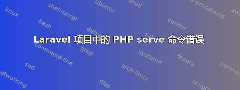 Laravel 项目中的 PHP serve 命令错误