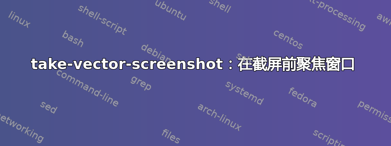 take-vector-screenshot：在截屏前聚焦窗口