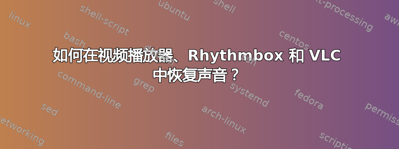 如何在视频播放器、Rhythmbox 和 VLC 中恢复声音？