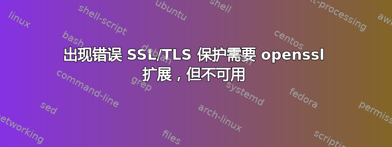 出现错误 SSL/TLS 保护需要 openssl 扩展，但不可用