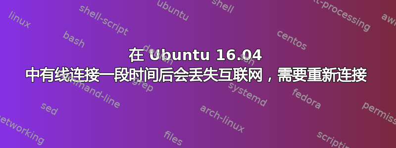 在 Ubuntu 16.04 中有线连接一段时间后会丢失互联网，需要重新连接