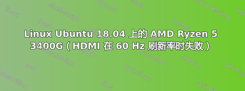 Linux Ubuntu 18.04 上的 AMD Ryzen 5 3400G（HDMI 在 60 Hz 刷新率时失败）