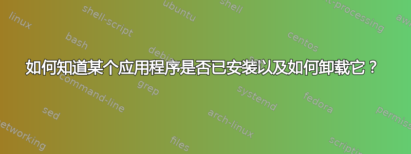 如何知道某个应用程序是否已安装以及如何卸载它？