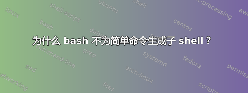 为什么 bash 不为简单命令生成子 shell？