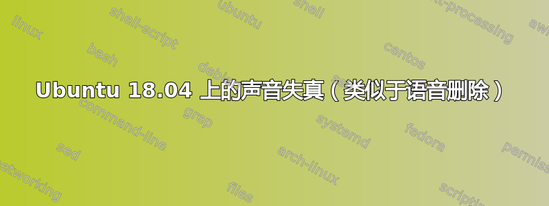 Ubuntu 18.04 上的声音失真（类似于语音删除）