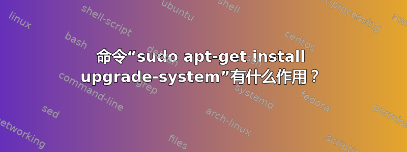 命令“sudo apt-get install upgrade-system”有什么作用？