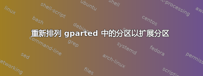 重新排列 gparted 中的分区以扩展分区