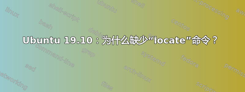 Ubuntu 19.10：为什么缺少“locate”命令？