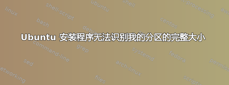 Ubuntu 安装程序无法识别我的分区的完整大小