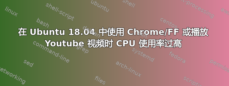 在 Ubuntu 18.04 中使用 Chrome/FF 或播放 Youtube 视频时 CPU 使用率过高