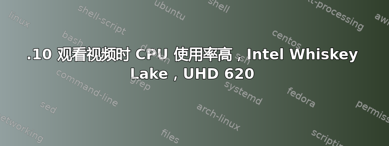 19.10 观看视频时 CPU 使用率高，Intel Whiskey Lake，UHD 620