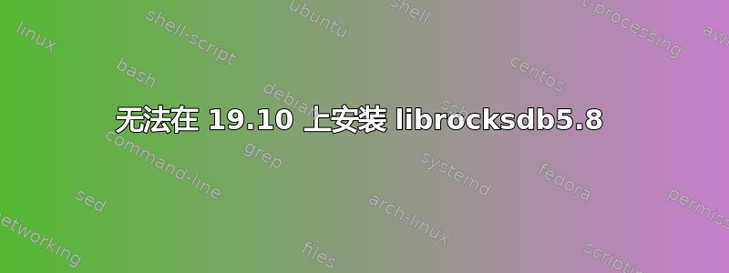 无法在 19.10 上安装 librocksdb5.8