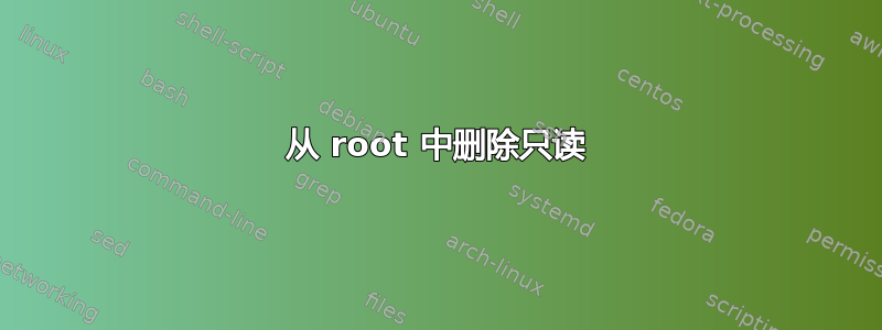 从 root 中删除只读