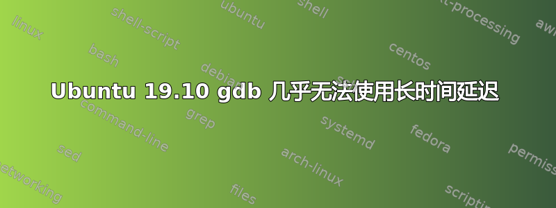 Ubuntu 19.10 gdb 几乎无法使用长时间延迟