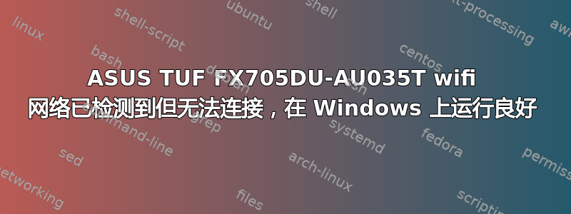 ASUS TUF FX705DU-AU035T wifi 网络已检测到但无法连接，在 Windows 上运行良好