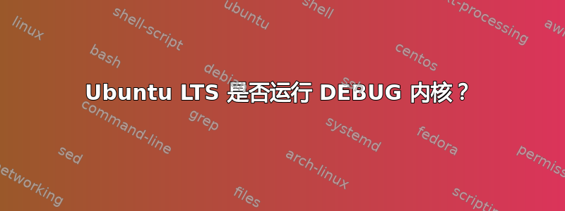 Ubuntu LTS 是否运行 DEBUG 内核？