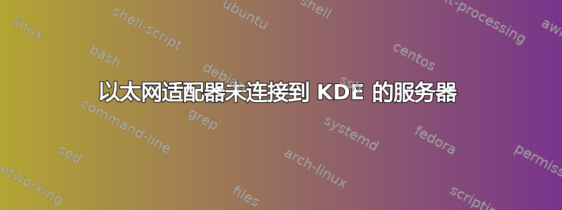 以太网适配器未连接到 KDE 的服务器