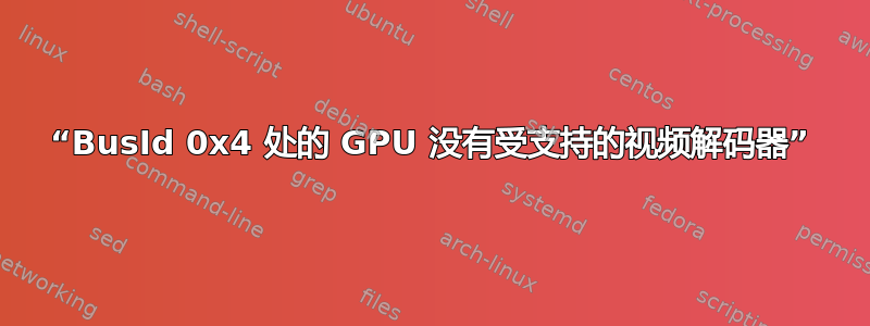 “BusId 0x4 处的 GPU 没有受支持的视频解码器”