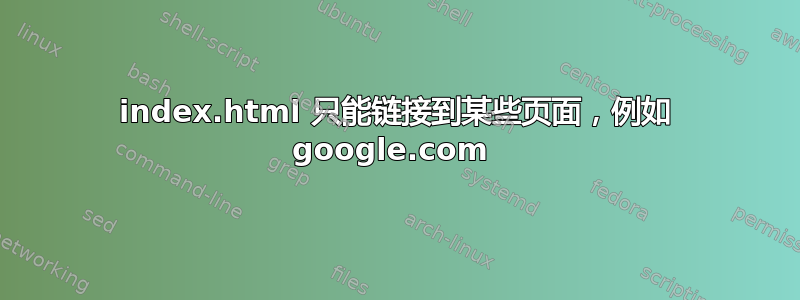 index.html 只能链接到某些页面，例如 google.com 