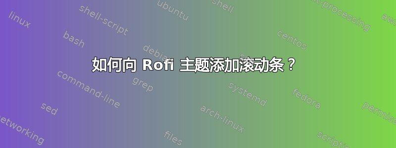 如何向 Rofi 主题添加滚动条？