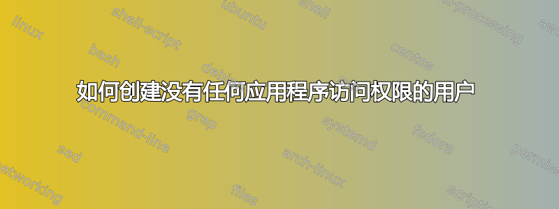 如何创建没有任何应用程序访问权限的用户