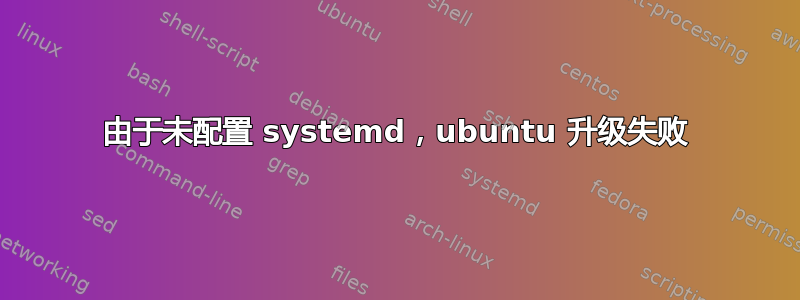 由于未配置 systemd，ubuntu 升级失败