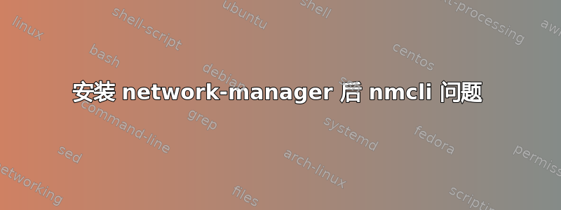 安装 network-manager 后 nmcli 问题