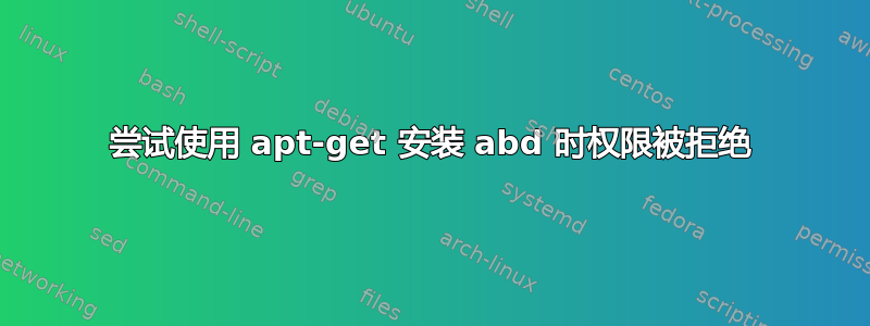 尝试使用 apt-get 安装 abd 时权限被拒绝