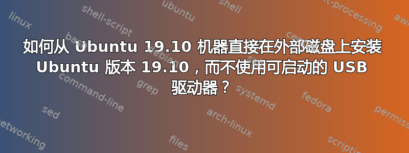 如何从 Ubuntu 19.10 机器直接在外部磁盘上安装 Ubuntu 版本 19.10，而不使用可启动的 USB 驱动器？