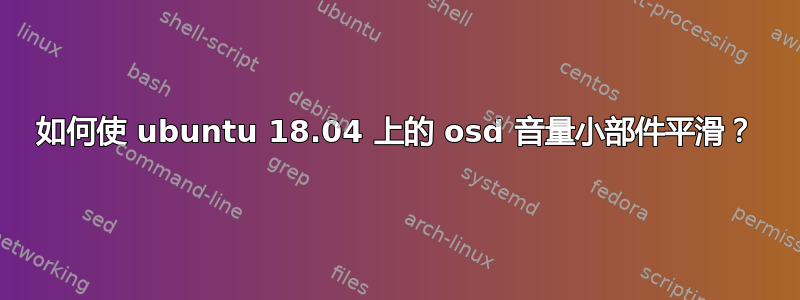 如何使 ubuntu 18.04 上的 osd 音量小部件平滑？