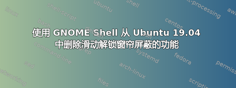 使用 GNOME Shell 从 Ubuntu 19.04 中删除滑动解锁窗帘屏蔽的功能