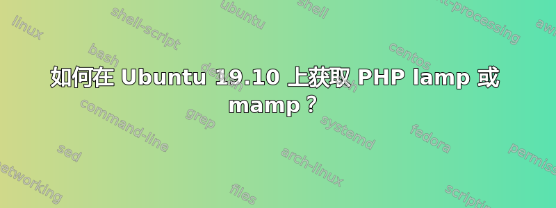 如何在 Ubuntu 19.10 上获取 PHP lamp 或 mamp？