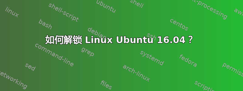 如何解锁 Linux Ubuntu 16.04？