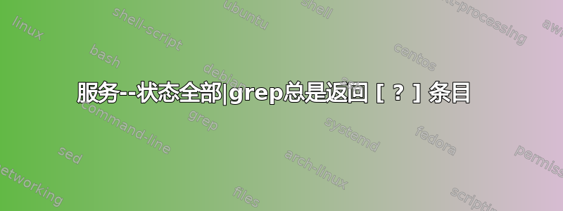 服务--状态全部|grep总是返回 [ ? ] 条目 