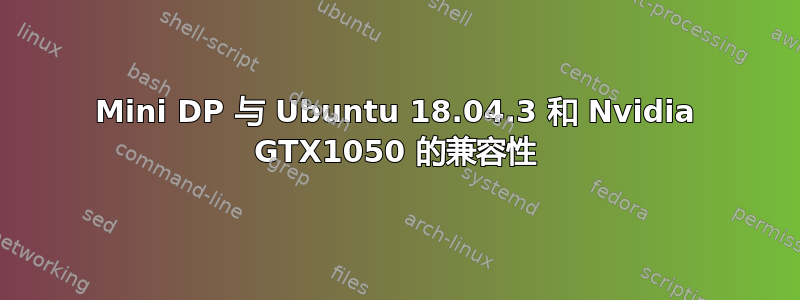 Mini DP 与 Ubuntu 18.04.3 和 Nvidia GTX1050 的兼容性