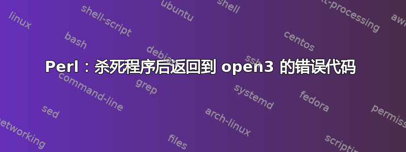 Perl：杀死程序后返回到 open3 的错误代码