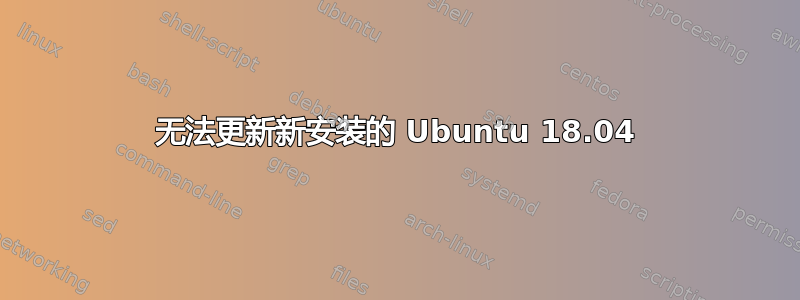 无法更新新安装的 Ubuntu 18.04