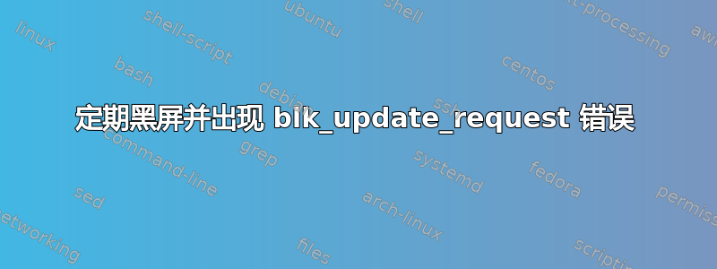 定期黑屏并出现 blk_update_request 错误