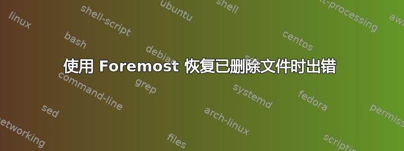 使用 Foremost 恢复已删除文件时出错