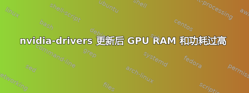 nvidia-drivers 更新后 GPU RAM 和功耗过高