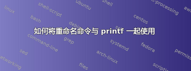 如何将重命名命令与 printf 一起使用