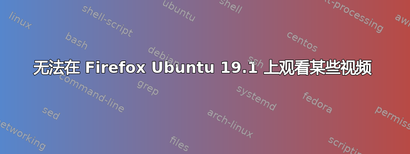 无法在 Firefox Ubuntu 19.1 上观看某些视频