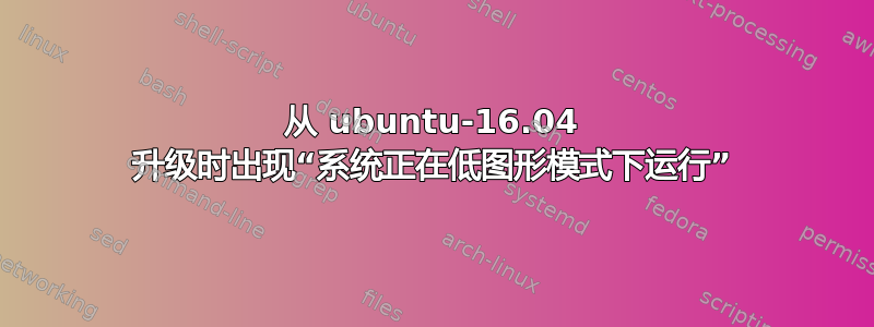 从 ubuntu-16.04 升级时出现“系统正在低图形模式下运行”