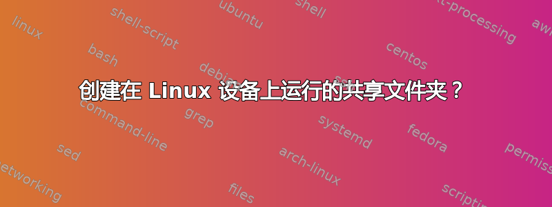 创建在 Linux 设备上运行的共享文件夹？