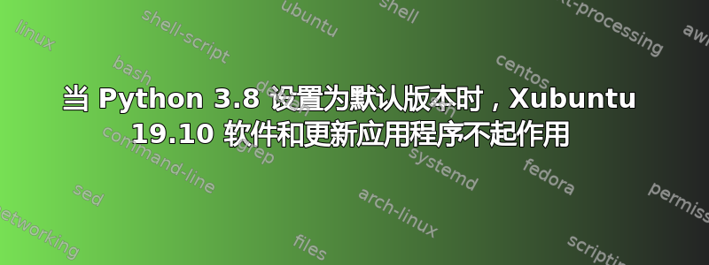 当 Python 3.8 设置为默认版本时，Xubuntu 19.10 软件和更新应用程序不起作用