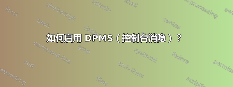 如何启用 DPMS（控制台消隐）？