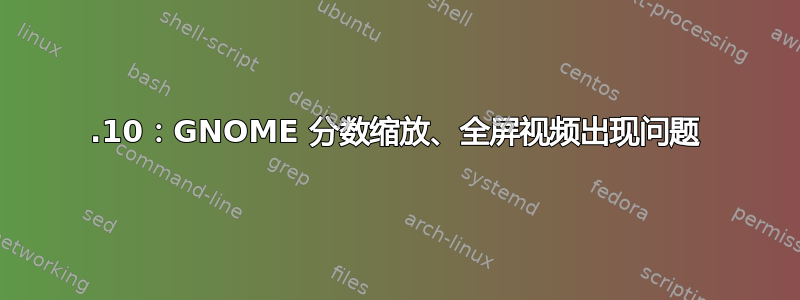 19.10：GNOME 分数缩放、全屏视频出现问题